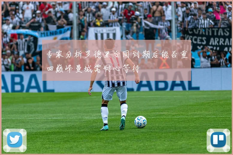 专家分析罗德里合同到期后能否重回巅峰曼城需耐心等待