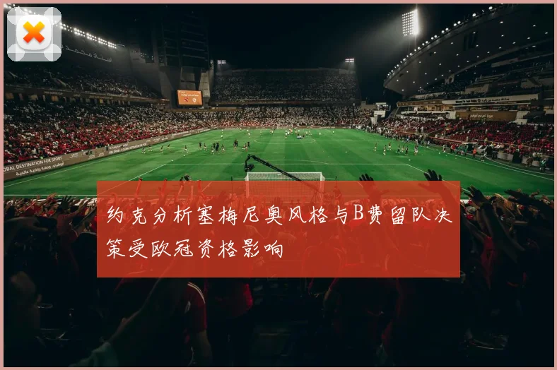 约克分析塞梅尼奥风格与B费留队决策受欧冠资格影响