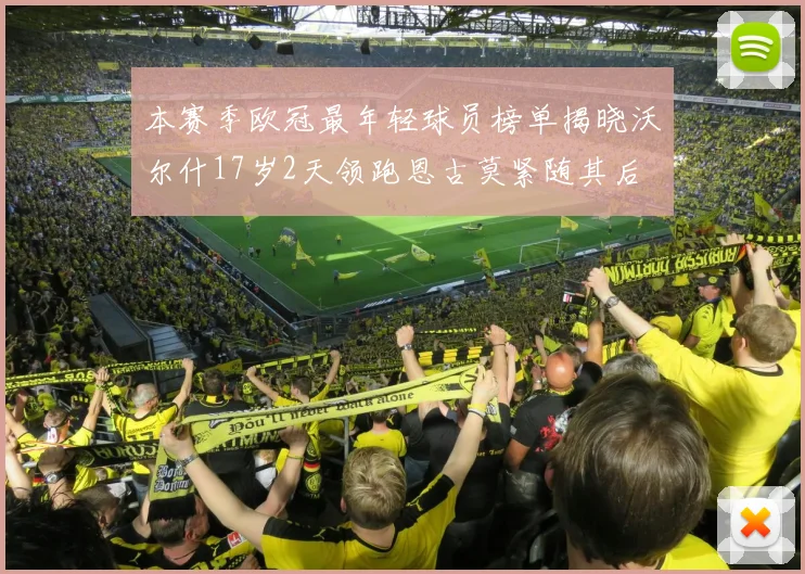 本赛季欧冠最年轻球员榜单揭晓沃尔什17岁2天领跑恩古莫紧随其后