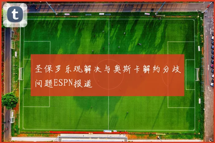 圣保罗乐观解决与奥斯卡解约分歧问题ESPN报道