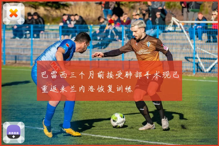 巴雷西三个月前接受肺部手术现已重返米兰内洛恢复训练