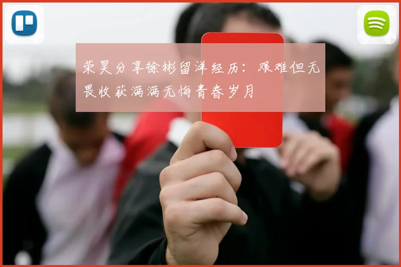 荣昊分享徐彬留洋经历：艰难但无畏收获满满无悔青春岁月