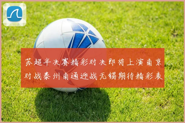 苏超半决赛精彩对决即将上演南京对战泰州南通迎战无锡期待精彩表现