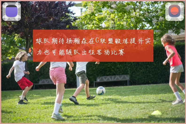 球队期待杨瀚森在G联盟锻炼提升实力也可能随队出征客场比赛