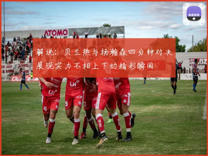 解说：贝兰热与杨瀚森四分钟对决展现实力不相上下的精彩瞬间