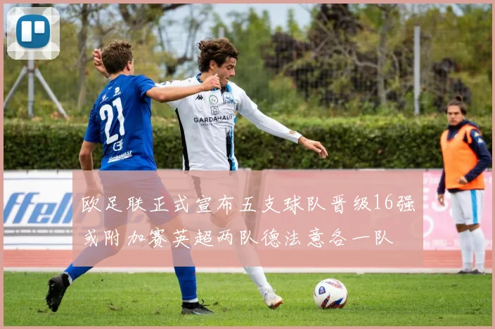 欧足联正式宣布五支球队晋级16强或附加赛英超两队德法意各一队