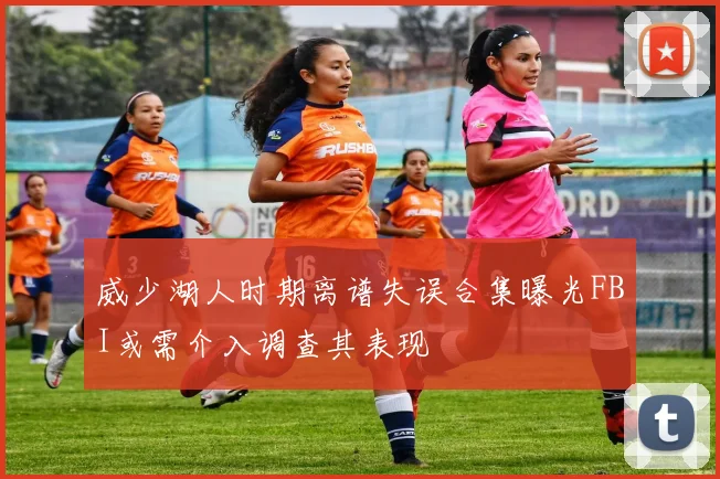 威少湖人时期离谱失误合集曝光FBI或需介入调查其表现