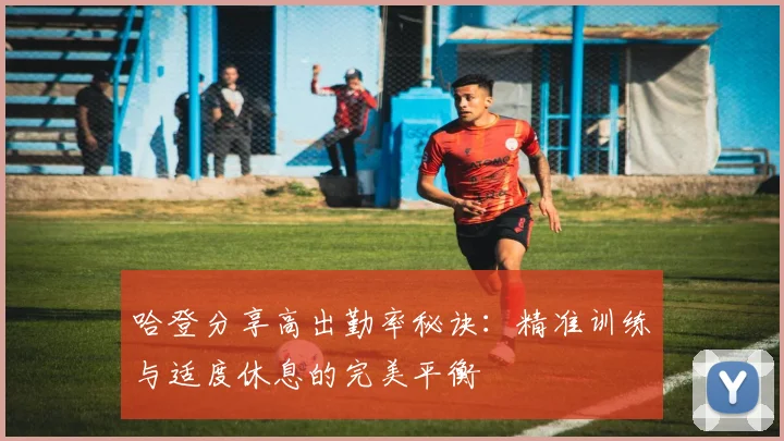 哈登分享高出勤率秘诀：精准训练与适度休息的完美平衡