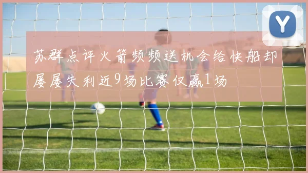 苏群点评火箭频频送机会给快船却屡屡失利近9场比赛仅赢1场