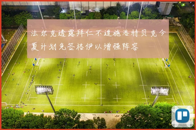法尔克透露拜仁不追施洛特贝克今夏计划免签格伊以增强阵容