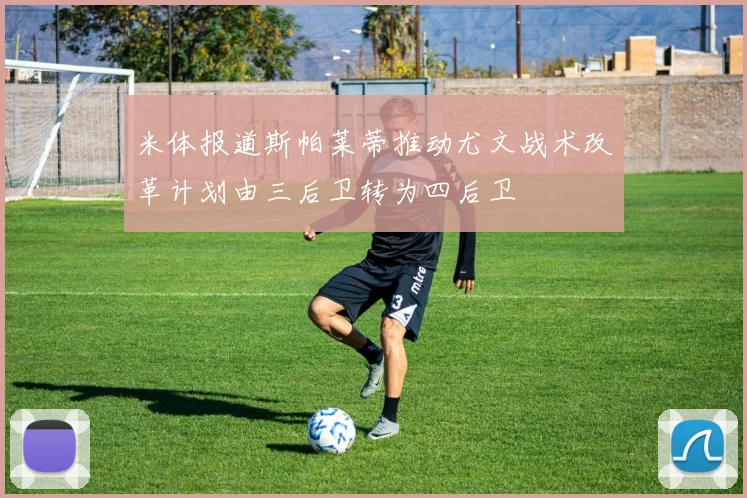 米体报道斯帕莱蒂推动尤文战术改革计划由三后卫转为四后卫