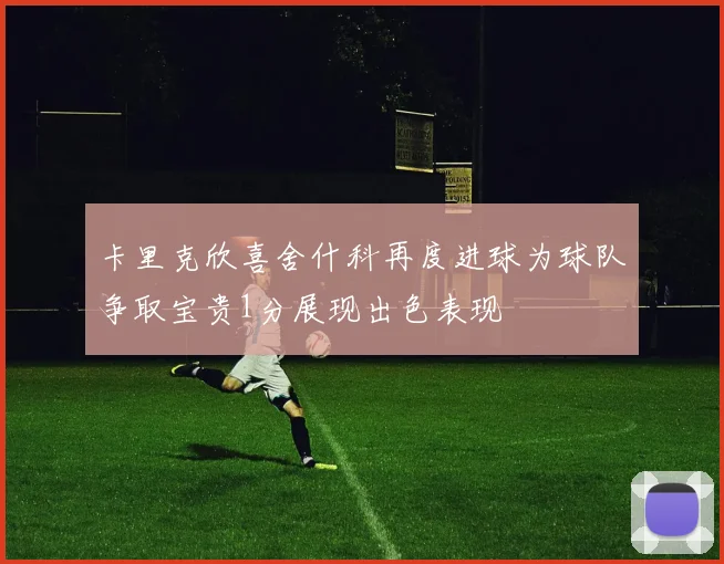 卡里克欣喜舍什科再度进球为球队争取宝贵1分展现出色表现