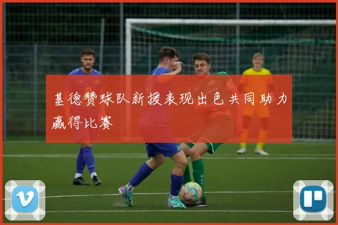 基德赞球队新援表现出色共同助力赢得比赛