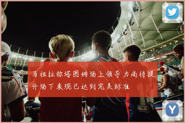 马祖拉称塔图姆场上领导力尚待提升场下表现已达到完美标准